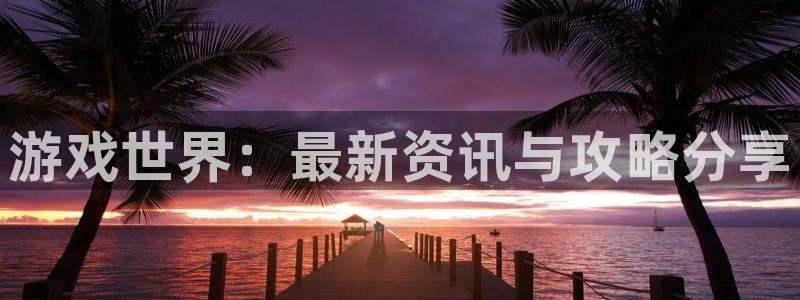 多彩娱乐平台：游戏世界：最新资讯与攻略分享