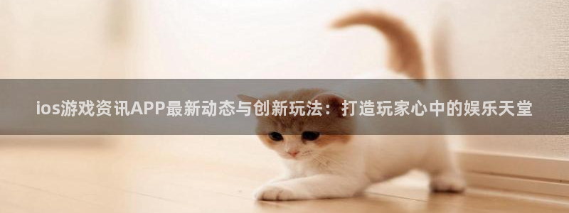 多彩娱乐咨询：ios游戏资讯APP最新动态与创新玩法：打造玩