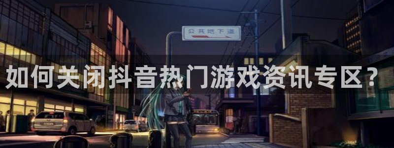 多彩娱乐直属：如何关闭抖音热门游戏资讯专区？