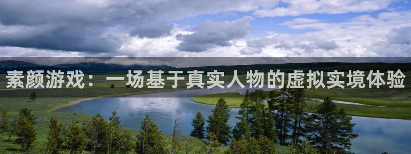 多彩娱乐平台登录入口：素颜游戏：一场基于真实人物的虚拟实境体