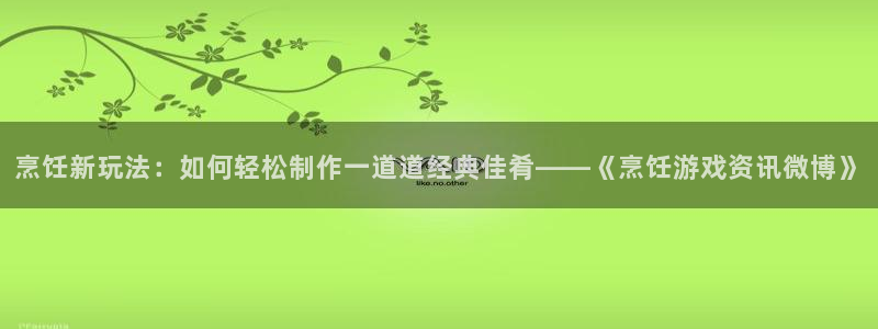 多彩娱乐下载：烹饪新玩法：如何轻松制作一道道经典佳肴——《烹