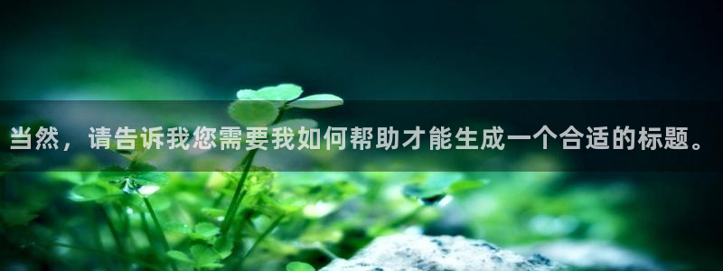 多彩娱乐官网：当然，请告诉我您需要我如何帮助才能生成一个合适