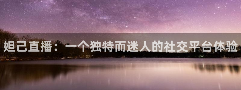 上海五星体育频道节目：妲己直播：一个独特而迷人的社交平台体验